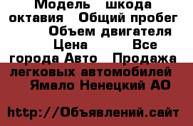  › Модель ­ шкода октавия › Общий пробег ­ 140 › Объем двигателя ­ 2 › Цена ­ 450 - Все города Авто » Продажа легковых автомобилей   . Ямало-Ненецкий АО